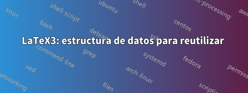LaTeX3: estructura de datos para reutilizar