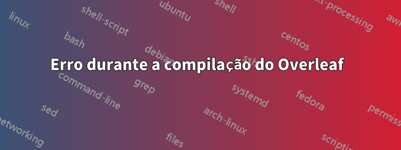 Erro durante a compilação do Overleaf 