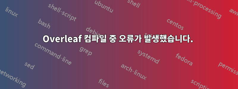 Overleaf 컴파일 중 오류가 발생했습니다.