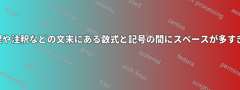 定理や注釈などの文末にある数式と記号の間にスペースが多すぎる