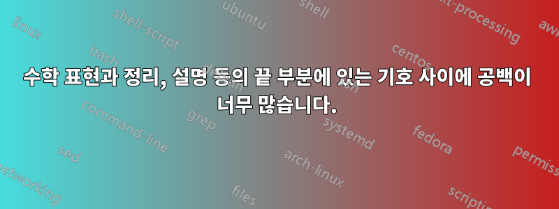 수학 표현과 정리, 설명 등의 끝 부분에 있는 기호 사이에 공백이 너무 많습니다.