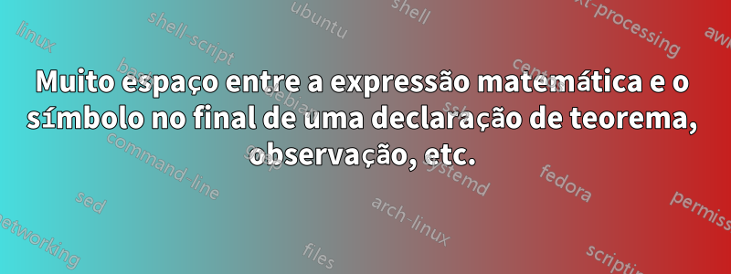 Muito espaço entre a expressão matemática e o símbolo no final de uma declaração de teorema, observação, etc.