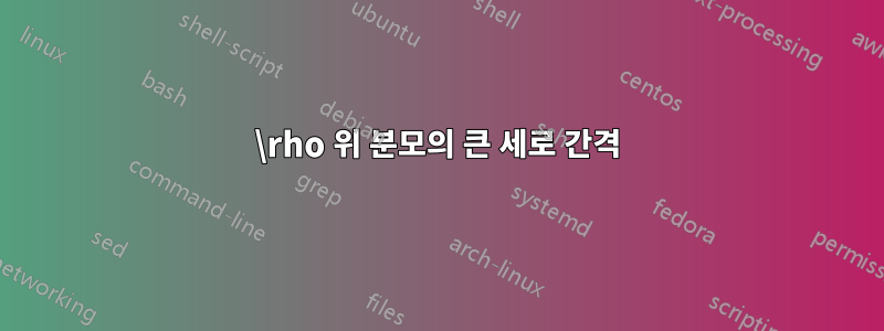 \rho 위 분모의 큰 세로 간격