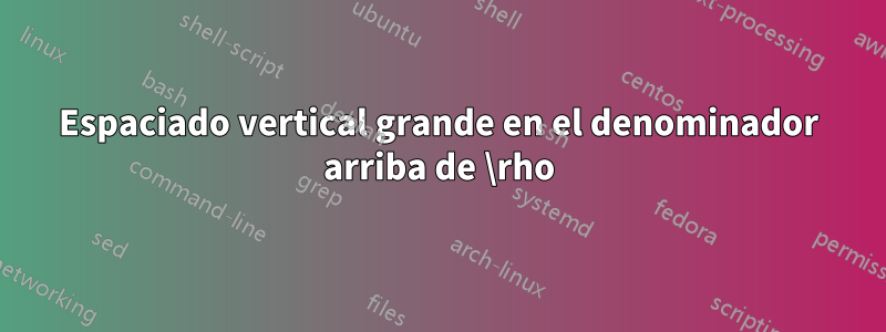 Espaciado vertical grande en el denominador arriba de \rho