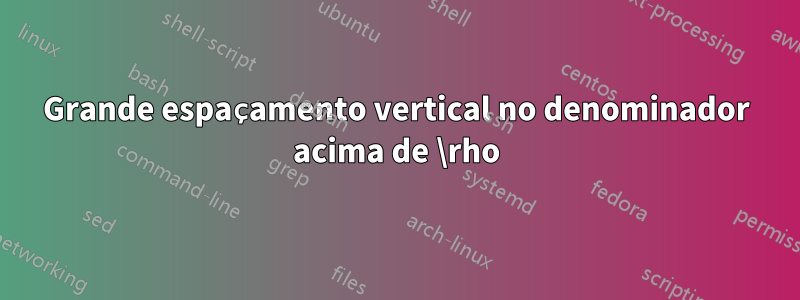 Grande espaçamento vertical no denominador acima de \rho
