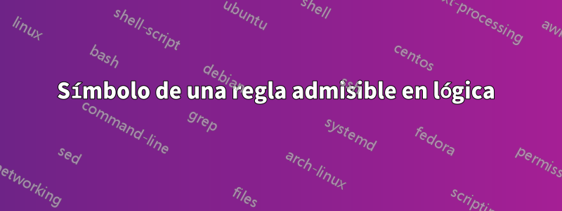 Símbolo de una regla admisible en lógica 