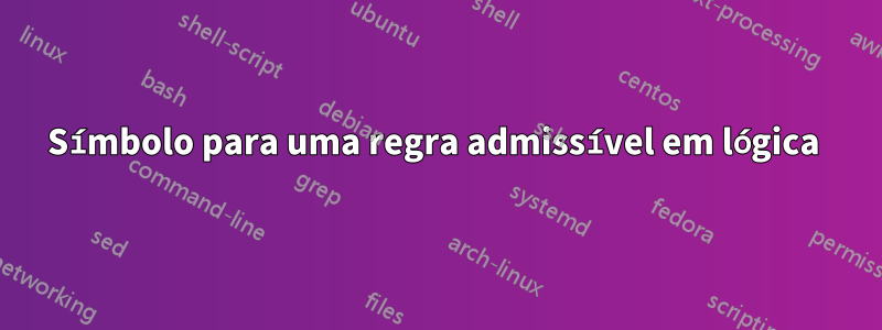 Símbolo para uma regra admissível em lógica 