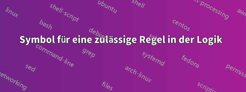 Symbol für eine zulässige Regel in der Logik 