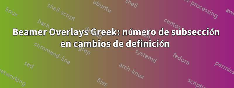Beamer Overlays Greek: número de subsección en cambios de definición 