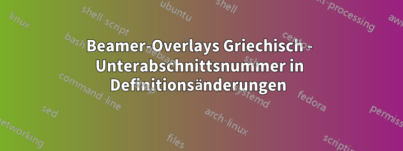 Beamer-Overlays Griechisch - Unterabschnittsnummer in Definitionsänderungen 