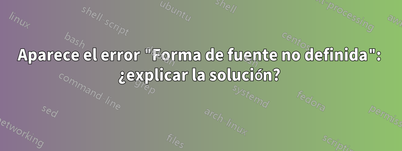 Aparece el error "Forma de fuente no definida": ¿explicar la solución?