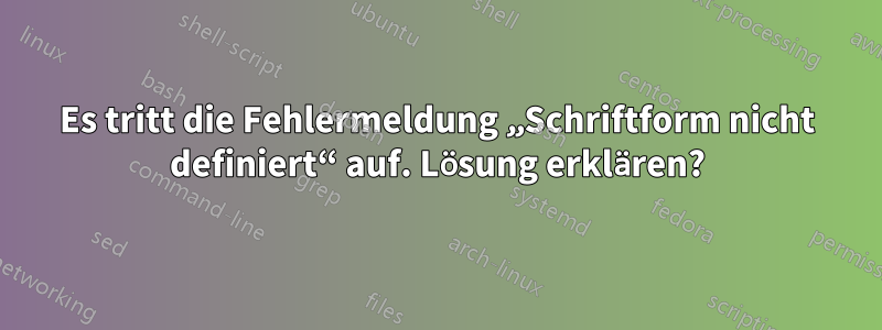 Es tritt die Fehlermeldung „Schriftform nicht definiert“ auf. Lösung erklären?