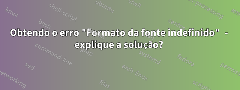 Obtendo o erro "Formato da fonte indefinido" - explique a solução?