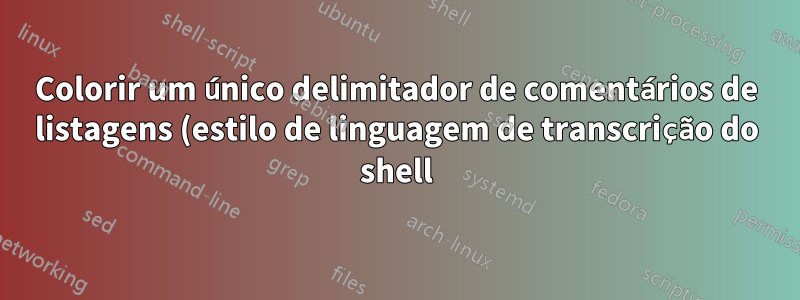 Colorir um único delimitador de comentários de listagens (estilo de linguagem de transcrição do shell)?