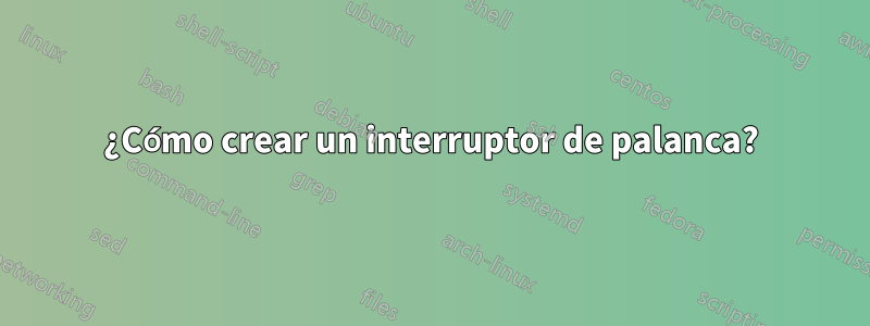 ¿Cómo crear un interruptor de palanca?