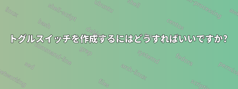 トグルスイッチを作成するにはどうすればいいですか?
