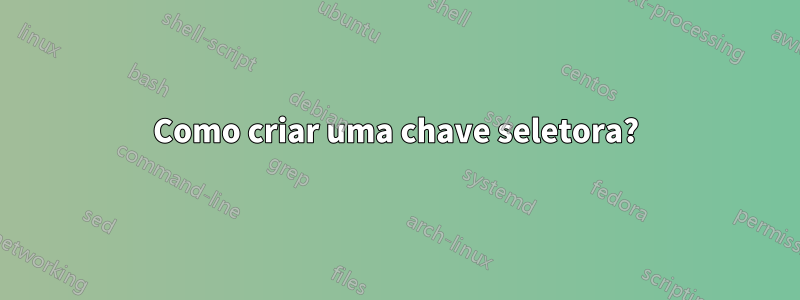 Como criar uma chave seletora?