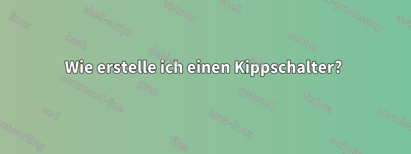 Wie erstelle ich einen Kippschalter?