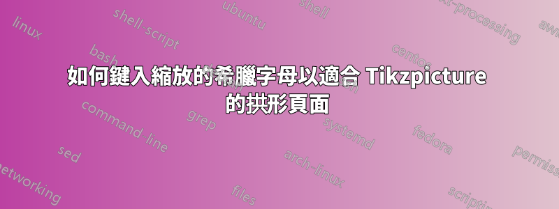 如何鍵入縮放的希臘字母以適合 Tikzpicture 的拱形頁面