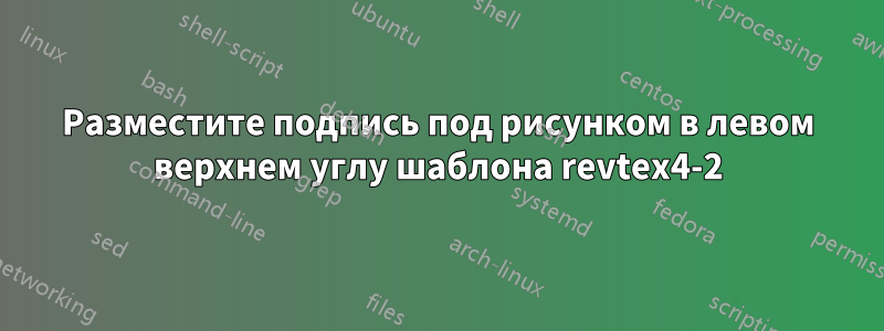 Разместите подпись под рисунком в левом верхнем углу шаблона revtex4-2