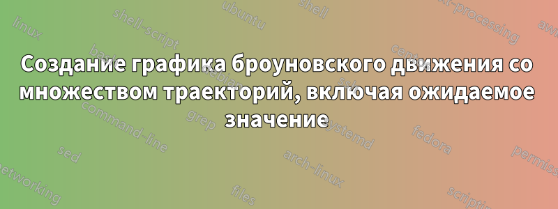 Создание графика броуновского движения со множеством траекторий, включая ожидаемое значение