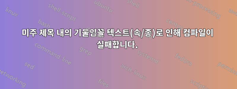 미주 제목 내의 기울임꼴 텍스트(속/종)로 인해 컴파일이 실패합니다.