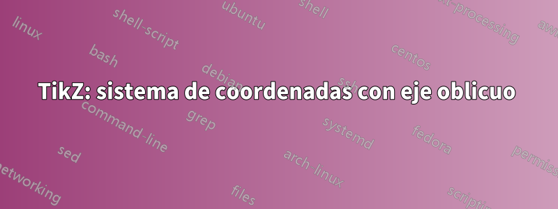 TikZ: sistema de coordenadas con eje oblicuo