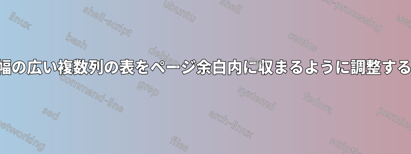幅の広い複数列の表をページ余白内に収まるように調整する