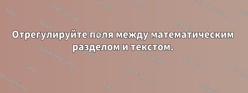 Отрегулируйте поля между математическим разделом и текстом.