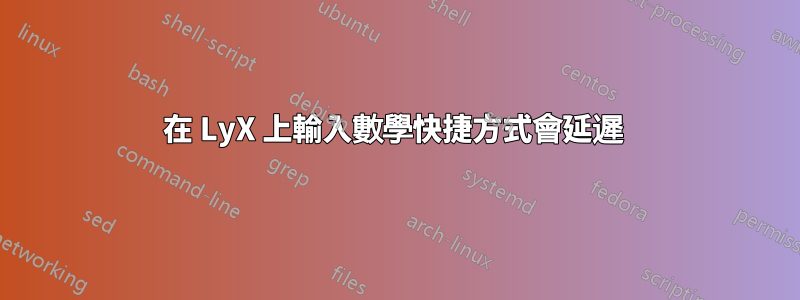 在 LyX 上輸入數學快捷方式會延遲 