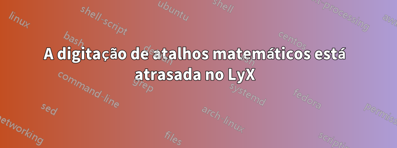A digitação de atalhos matemáticos está atrasada no LyX 
