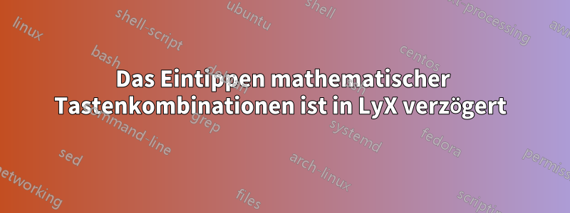 Das Eintippen mathematischer Tastenkombinationen ist in LyX verzögert 