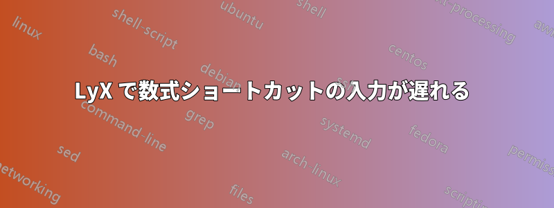 LyX で数式ショートカットの入力が遅れる 