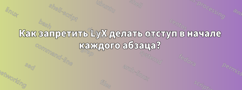 Как запретить LyX делать отступ в начале каждого абзаца?