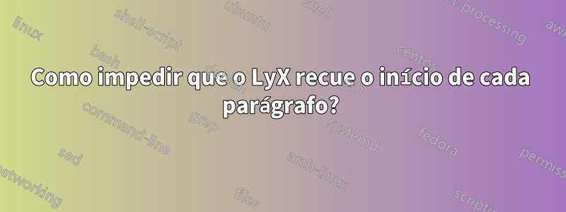 Como impedir que o LyX recue o início de cada parágrafo?