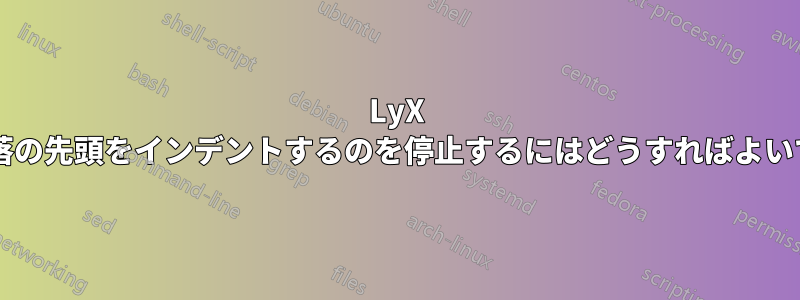 LyX が各段落の先頭をインデントするのを停止するにはどうすればよいですか?