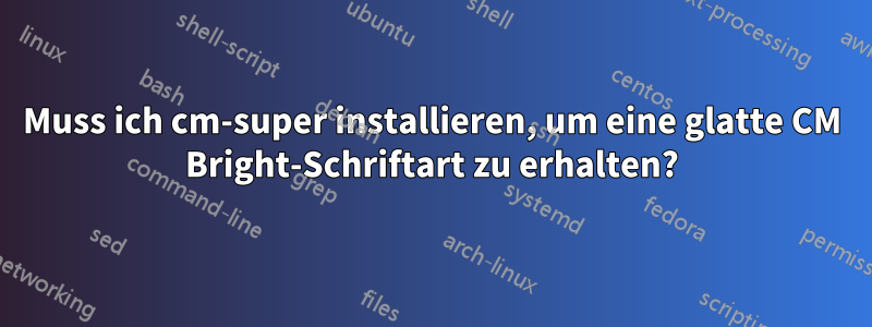 Muss ich cm-super installieren, um eine glatte CM Bright-Schriftart zu erhalten?
