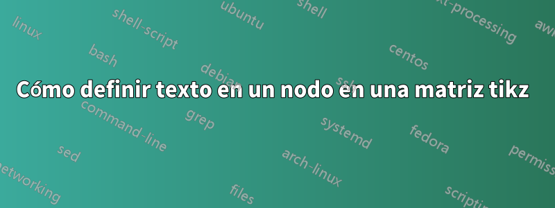 Cómo definir texto en un nodo en una matriz tikz 