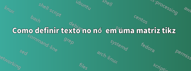 Como definir texto no nó em uma matriz tikz 