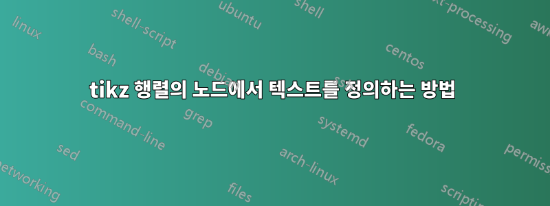 tikz 행렬의 노드에서 텍스트를 정의하는 방법