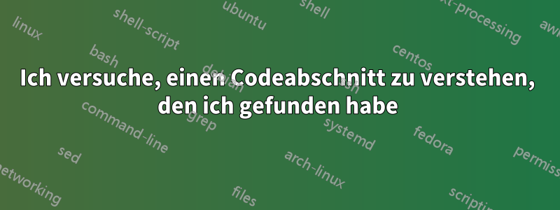 Ich versuche, einen Codeabschnitt zu verstehen, den ich gefunden habe