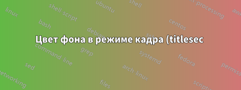 Цвет фона в режиме кадра (titlesec)