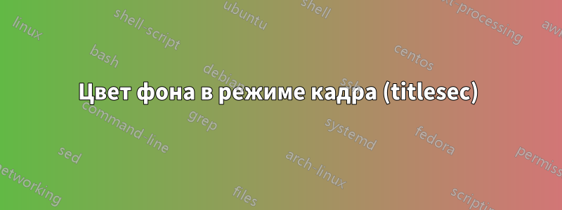 Цвет фона в режиме кадра (titlesec)