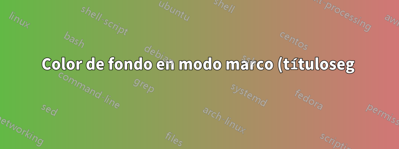 Color de fondo en modo marco (títuloseg)