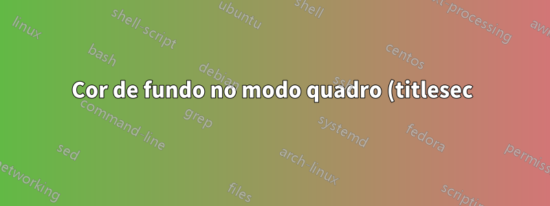 Cor de fundo no modo quadro (titlesec)