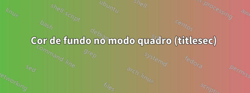 Cor de fundo no modo quadro (titlesec)