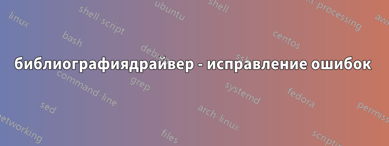 библиографиядрайвер - исправление ошибок