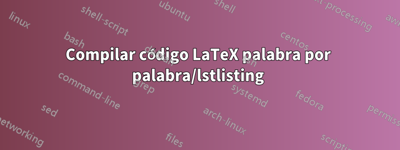 Compilar código LaTeX palabra por palabra/lstlisting