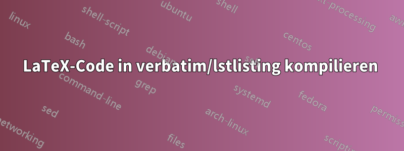 LaTeX-Code in verbatim/lstlisting kompilieren
