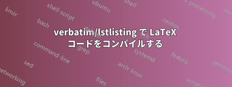 verbatim/lstlisting で LaTeX コードをコンパイルする